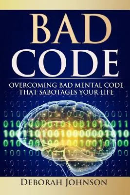 Bad Code: Az életedet szabotáló rossz mentális kódok leküzdése - Bad Code: Overcoming Bad Mental Code That Sabotages Your Life