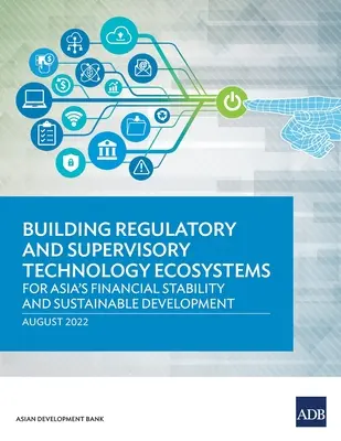 Szabályozási és felügyeleti technológiai ökoszisztémák kiépítése: Ázsia pénzügyi stabilitása és fenntartható fejlődése érdekében - Building Regulatory and Supervisory Technology Ecosystems: For Asia's Financial Stability and Sustainable Development