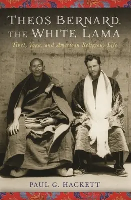 Theos Bernard, a fehér láma: Tibet, jóga és az amerikai vallási élet - Theos Bernard, the White Lama: Tibet, Yoga, and American Religious Life