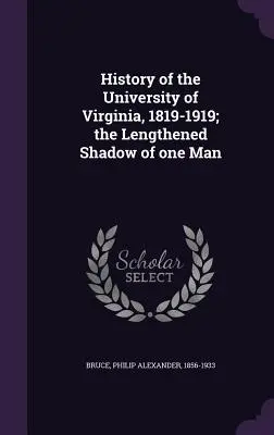 A Virginiai Egyetem története, 1819-1919; egy ember meghosszabbított árnyéka - History of the University of Virginia, 1819-1919; the Lengthened Shadow of one Man