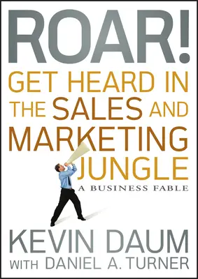 Roar! Hallasd magad az értékesítési és marketingdzsungelben: Egy üzleti mese - Roar! Get Heard in the Sales and Marketing Jungle: A Business Fable