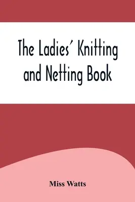 A női kötés és hálókötés könyve - The Ladies' Knitting and Netting Book