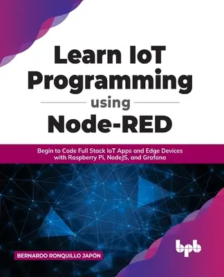 IoT-programozás tanulása a Node-RED használatával: Kezdje el a Full Stack IoT alkalmazások és Edge eszközök kódolását Raspberry Pi, NodeJS és Grafana segítségével - Learn IoT Programming Using Node-RED: Begin to Code Full Stack IoT Apps and Edge Devices with Raspberry Pi, NodeJS, and Grafana