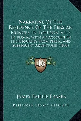 A perzsa hercegek londoni tartózkodásának elbeszélése V1-2: 1835-36-ban, a Perzsiából való utazásukról és az azt követő kalandokról szóló beszámolóval együtt. - Narrative of the Residence of the Persian Princes in London V1-2: In 1835-36, with an Account of Their Journey from Persia, and Subsequent Adventures