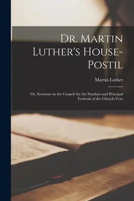 Dr. Luther Márton házi prédikációja: avagy prédikációk az evangéliumokról az egyházi év vasárnapjaira és főbb ünnepeire - Dr. Martin Luther's House-Postil: or, Sermons on the Gospels for the Sundays and Principal Festivals of the Church-year