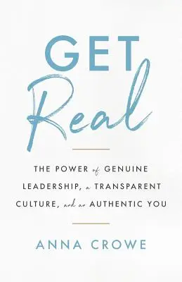 Get Real: Az őszinte vezetés, az átlátható kultúra és az autentikus Ön ereje - Get Real: The Power of Genuine Leadership, a Transparent Culture, and an Authentic You