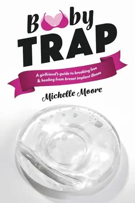 Booby Trap: A Girlfriend's Guide to Breaking Free & Healing from Breast Implant Illness (Egy barátnő útmutatója a szabaduláshoz és gyógyuláshoz a mellimplantátum betegségből) - Booby Trap: A Girlfriend's Guide to Breaking Free & Healing from Breast Implant Illness