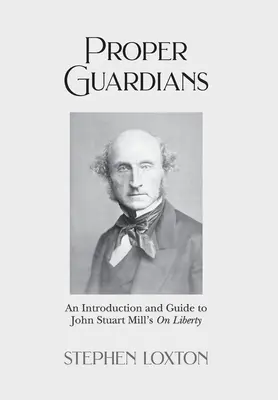 Proper Guardians: Bevezetés és útmutató John Stuart Mill A szabadságról című művéhez - Proper Guardians: An Introduction and Guide to John Stuart Mill's On Liberty