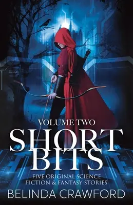 Short Bits, 2. kötet: Öt eredeti sci-fi és fantasy történet - Short Bits, Volume 2: Five original science fiction & fantasy stories