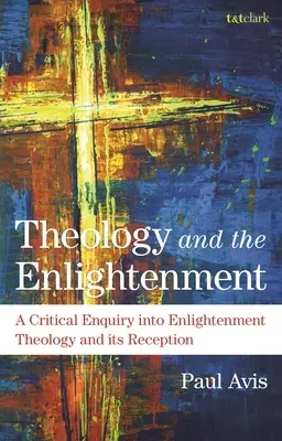 A teológia és a felvilágosodás: Kritikai vizsgálódás a felvilágosodás teológiájáról és annak recepciójáról - Theology and the Enlightenment: A Critical Enquiry Into Enlightenment Theology and Its Reception