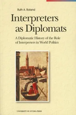 A tolmácsok mint diplomaták: A tolmácsok világpolitikai szerepének diplomáciatörténete - Interpreters as Diplomats: A Diplomatic History of the Role of Interpreters in World Politics