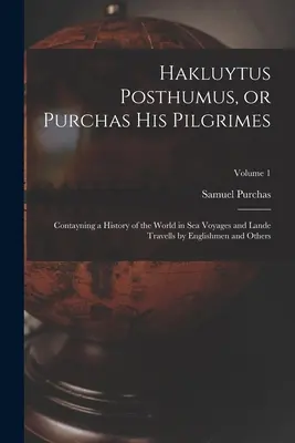 Hakluytus Posthumus, avagy Purchas zarándokai: Contayning a History of the World in sea Voyages and Lande Travells by Englishmen and Others; Volume 1. - Hakluytus Posthumus, or Purchas his Pilgrimes: Contayning a History of the World in sea Voyages and Lande Travells by Englishmen and Others; Volume 1