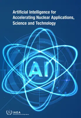 Mesterséges intelligencia a nukleáris alkalmazások, tudomány és technológia felgyorsítására - Artificial Intelligence for Accelerating Nuclear Applications, Science and Technology