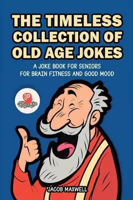 Időtlen gyűjtemény az időskori viccekből: Vicckönyv időseknek az agyi fittségért és a jó hangulatért - The Timeless Collection of Old Age Jokes: A Joke Book for Seniors for Brain Fitness and Good Mood