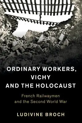 Közönséges munkások, Vichy és a holokauszt: A francia vasutasok és a második világháború - Ordinary Workers, Vichy and the Holocaust: French Railwaymen and the Second World War