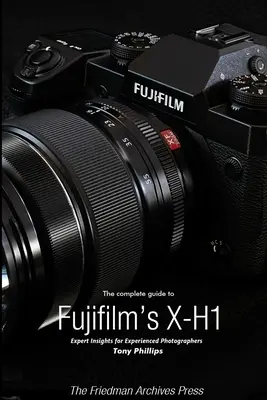 A Fujifilm X-H1 teljes útmutatója (fekete-fehér kiadás) - The Complete Guide to Fujifilm's X-H1 (B&W Edition)