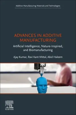 Fejlemények az additív gyártásban: Mesterséges intelligencia, természet ihlette és biogyártás: Mesterséges intelligencia, természet ihlette és biogyártás - Advances in Additive Manufacturing: Artificial Intelligence, Nature-Inspired, and Biomanufacturing