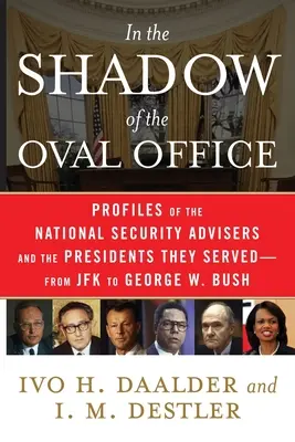 Az Ovális Iroda árnyékában: A nemzetbiztonsági tanácsadók és az általuk szolgált elnökök profilja - JFK-tól George W. Bush-ig - In the Shadow of the Oval Office: Profiles of the National Security Advisers and the Presidents They Served--From JFK to George W. Bush