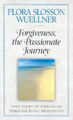 A megbocsátás, a szenvedélyes utazás: A megbocsátás kilenc lépcsőfoka Jézus boldogságain keresztül - Forgiveness, the Passionate Journey: Nine Steps of Forgiving Through Jesus' Beatitudes