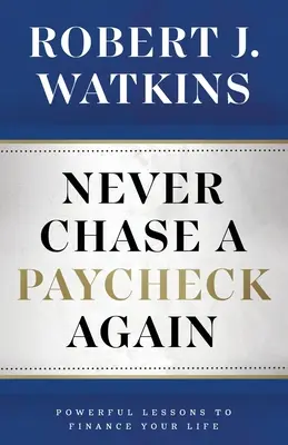 Soha többé ne hajszolj egy fizetést: Hatalmas leckék az életed finanszírozásához - Never Chase A Paycheck Again: Powerful Lessons to Finance Your Life