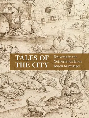 A város meséi: Bosch-tól Bruegelig: Rajzolás Hollandiában - Tales of the City: Drawing in the Netherlands from Bosch to Bruegel