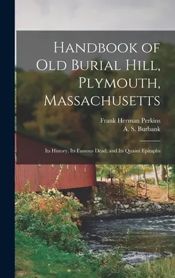 Old Burial Hill, Plymouth, Massachusetts kézikönyve: Története, híres halottai és különös sírfeliratai - Handbook of Old Burial Hill, Plymouth, Massachusetts: Its History, Its Famous Dead, and Its Quaint Epitaphs