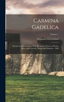 Carmina Gadelica: Himnuszok és varázsigék szemléltető jegyzetekkel a szavakról, rítusokról és szokásokról, haldoklókról és elavultakról - 1900; 1. kötet. - Carmina Gadelica: Hymns and Incantations With Illustrative Notes on Words, Rites, and Customs, Dying and Obsolete - 1900; Volume 1