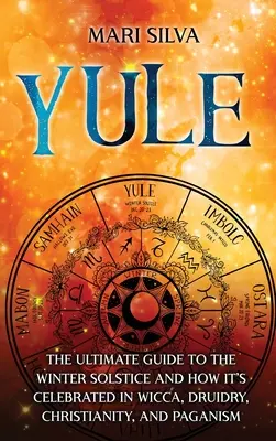 Yule: A végső útmutató a téli napfordulóról és annak megünnepléséről a wicca, druida, kereszténység és pogányság körében. - Yule: The Ultimate Guide to the Winter Solstice and How It's Celebrated in Wicca, Druidry, Christianity, and Paganism