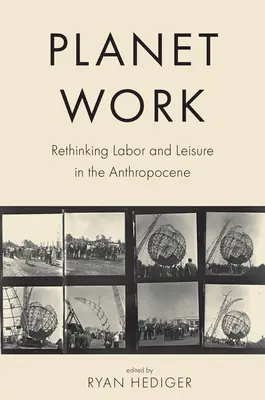 Planet Work: A munka és a szabadidő újragondolása az antropocénben - Planet Work: Rethinking Labor and Leisure in the Anthropocene