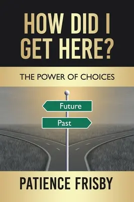 Hogyan kerültem ide? A döntések ereje - How Did I Get Here?: The Power of Choices