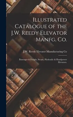 Képes katalógus a J.W. Reedy Elevator Manfg. Co: Passenger & Freight, Steam, Hydraulic & Handpower Elevators. - Illustrated Catalogue of the J.W. Reedy Elevator Manfg. Co.: Passenger & Freight, Steam, Hydraulic & Handpower Elevators.