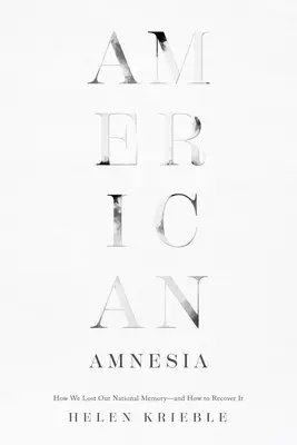 Amerikai amnézia: Hogyan vesztettük el nemzeti emlékezetünket - és hogyan nyerhetjük vissza? - American Amnesia: How We Lost Our National Memory--And How to Recover It