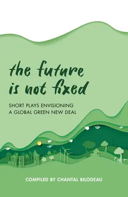 A jövő nincs rögzítve: rövid színdarabok a globális zöld New Dealről - The Future Is Not Fixed: Short Plays Envisioning a Global Green New Deal