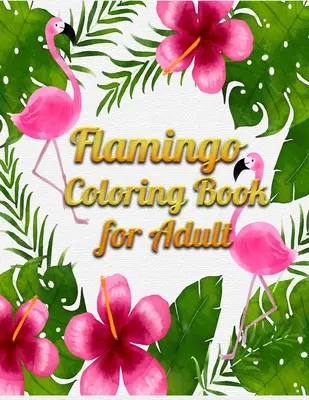 Flamingó színezőkönyv felnőtteknek: Felnőtt színezőkönyv szórakoztató, egyszerű, virágmintás és pihentető színező oldalakkal - Flamingo Coloring Book for Adult: An Adult Coloring Book with Fun, Easy, flower pattern and Relaxing Coloring Pages