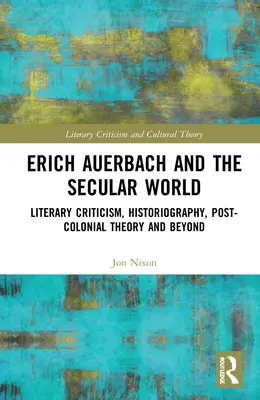 Erich Auerbach és a szekuláris világ: Irodalomkritika, történetírás, posztkoloniális elmélet és azon túlmenően - Erich Auerbach and the Secular World: Literary Criticism, Historiography, Post-Colonial Theory and Beyond