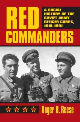 Vörös parancsnokok: A szovjet hadsereg tisztikarának társadalomtörténete, 1918-1991 - Red Commanders: A Social History of the Soviet Army Officer Corps, 1918-1991