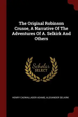 Az eredeti Robinson Crusoe, A. Selkirk és mások kalandjainak elbeszélése - The Original Robinson Crusoe, a Narrative of the Adventures of A. Selkirk and Others