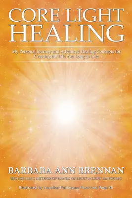 Core Light Healing: Személyes utazásom és haladó gyógyítási koncepciók a vágyott élet megteremtéséhez - Core Light Healing: My Personal Journey and Advanced Healing Concepts for Creating the Life You Long to Live