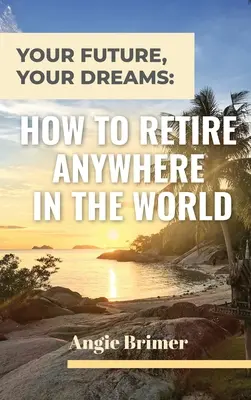 A jövőd, az álmaid: Hogyan vonulj nyugdíjba a világ bármely pontján - Your Future, Your Dreams: How to Retire Anywhere in the World