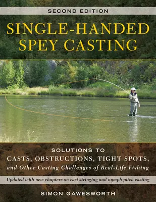 Egykezes lándzsadobás: Megoldások dobásokra, akadályokra, szűk helyekre és a valós horgászat egyéb dobási kihívásaira - Single-Handed Spey Casting: Solutions to Casts, Obstructions, Tight Spots, and Other Casting Challenges of Real-Life Fishing