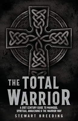 A teljes harcos: A 21. századi útmutató a férfiassághoz, a spirituális ébredéshez és a harcos útjához - The Total Warrior: A 21st Century Guide to Manhood, Spiritual Awakening & the Warrior Way