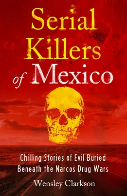 Mexikó sorozatgyilkosai: A Narcos drogháborúk alatt eltemetett gonoszság hátborzongató történetei - Serial Killers of Mexico: Chilling Stories of Evil Buried Underneath the Narcos Drug Wars