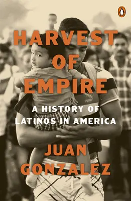 A birodalom aratása: A latinok története Amerikában: Második, átdolgozott és frissített kiadás - Harvest of Empire: A History of Latinos in America: Second Revised and Updated Edition