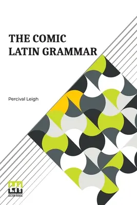 A komikus latin nyelvtan: Új és tréfás bevezetés a latin nyelvbe - The Comic Latin Grammar: A New And Facetious Introduction To The Latin Tongue