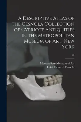 A Metropolitan Museum of Art, New Yorkban található ciprusi régiségek Cesnola-gyűjteményének leíró atlasza; 2a - A Descriptive Atlas of the Cesnola Collection of Cypriote Antiquities in the Metropolitan Museum of Art, New York; 2a