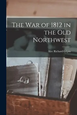 Az 1812-es háború a régi Északnyugaton - The War of 1812 in the Old Northwest