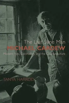 Az utolsó épeszű ember: Michael Cardew: Modern edények, gyarmatosítás és az ellenkultúra - The Last Sane Man: Michael Cardew: Modern Pots, Colonialism, and the Counterculture