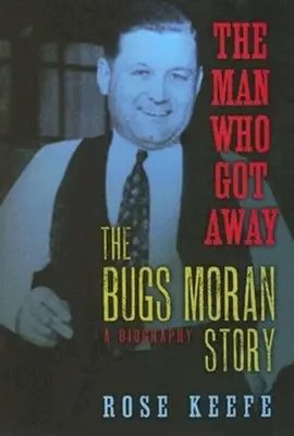 A férfi, aki elmenekült: The Bugs Moran Story: A Biography - The Man Who Got Away: The Bugs Moran Story: A Biography