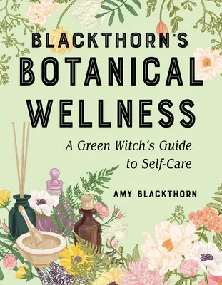 Blackthorn's Botanical Wellness: Egy zöld boszorkány útmutatója az öngondoskodáshoz - Blackthorn's Botanical Wellness: A Green Witch's Guide to Self-Care