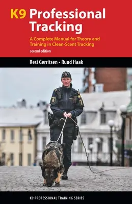 K9 Professional Tracking: Teljes kézikönyv a tiszta szagú nyomkövetés elméletéhez és kiképzéséhez - K9 Professional Tracking: A Complete Manual for Theory and Training in Clean-Scent Tracking